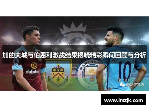 加的夫城与伯恩利激战结果揭晓精彩瞬间回顾与分析