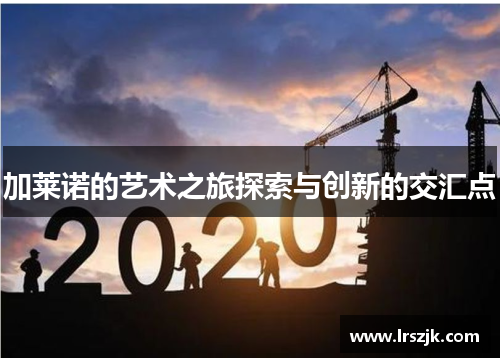 加莱诺的艺术之旅探索与创新的交汇点
