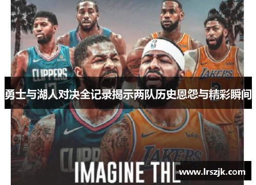 勇士与湖人对决全记录揭示两队历史恩怨与精彩瞬间