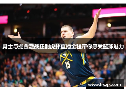 勇士与掘金激战正酣虎扑直播全程带你感受篮球魅力