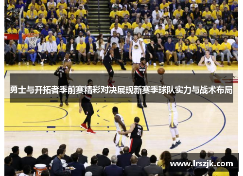 勇士与开拓者季前赛精彩对决展现新赛季球队实力与战术布局