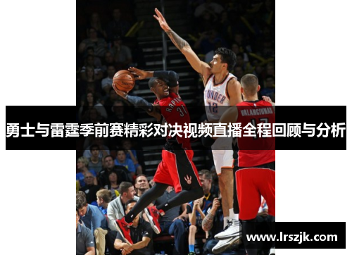 勇士与雷霆季前赛精彩对决视频直播全程回顾与分析