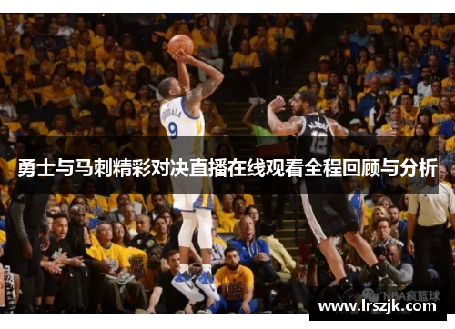 勇士与马刺精彩对决直播在线观看全程回顾与分析