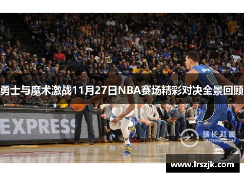 勇士与魔术激战11月27日NBA赛场精彩对决全景回顾