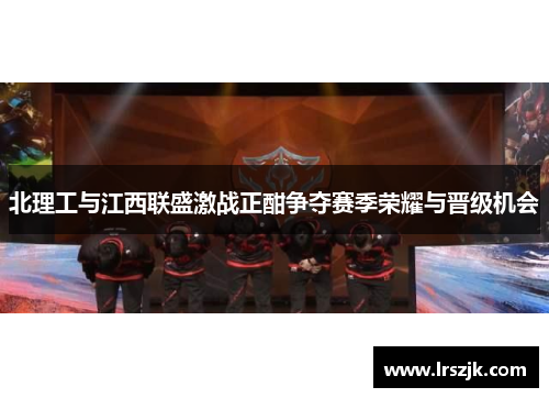 北理工与江西联盛激战正酣争夺赛季荣耀与晋级机会