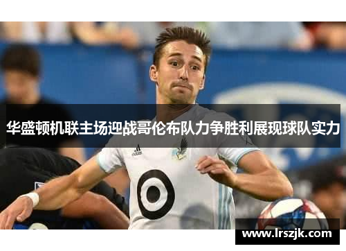 华盛顿机联主场迎战哥伦布队力争胜利展现球队实力