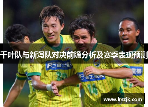 千叶队与新泻队对决前瞻分析及赛季表现预测