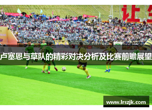 卢塞恩与草队的精彩对决分析及比赛前瞻展望