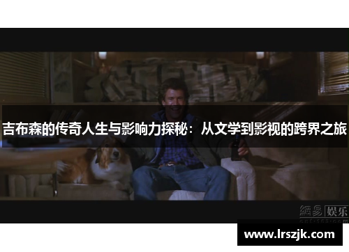吉布森的传奇人生与影响力探秘：从文学到影视的跨界之旅