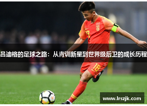 吕迪格的足球之路：从青训新星到世界级后卫的成长历程