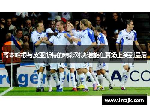 哥本哈根与皮亚斯特的精彩对决谁能在赛场上笑到最后