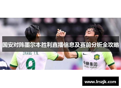 国安对阵墨尔本胜利直播信息及赛前分析全攻略