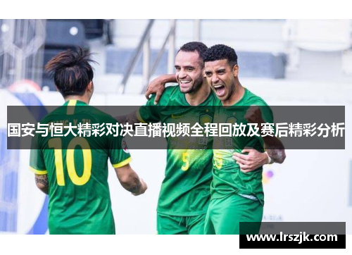 国安与恒大精彩对决直播视频全程回放及赛后精彩分析