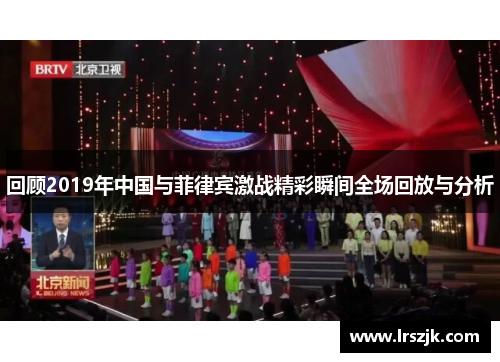 回顾2019年中国与菲律宾激战精彩瞬间全场回放与分析