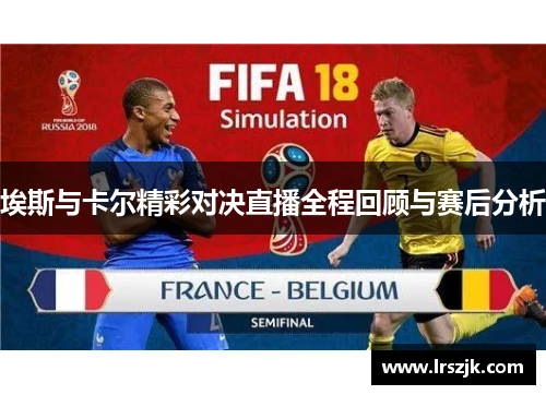 埃斯与卡尔精彩对决直播全程回顾与赛后分析