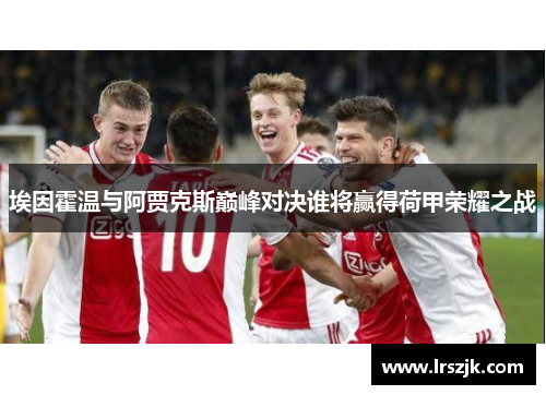 埃因霍温与阿贾克斯巅峰对决谁将赢得荷甲荣耀之战