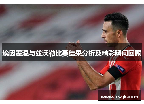 埃因霍温与兹沃勒比赛结果分析及精彩瞬间回顾