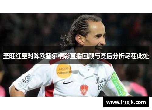 圣旺红星对阵欧塞尔精彩直播回顾与赛后分析尽在此处