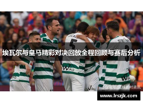 埃瓦尔与皇马精彩对决回放全程回顾与赛后分析