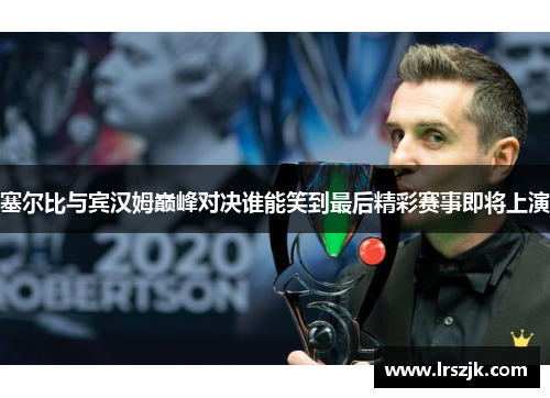 塞尔比与宾汉姆巅峰对决谁能笑到最后精彩赛事即将上演