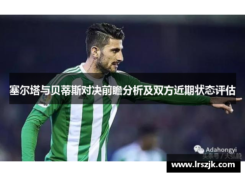 塞尔塔与贝蒂斯对决前瞻分析及双方近期状态评估