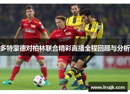 多特蒙德对柏林联合精彩直播全程回顾与分析