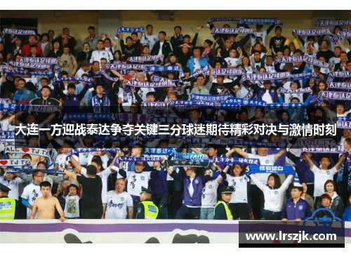 大连一方迎战泰达争夺关键三分球迷期待精彩对决与激情时刻