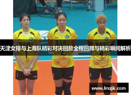 天津女排与上海队精彩对决回放全程回顾与精彩瞬间解析