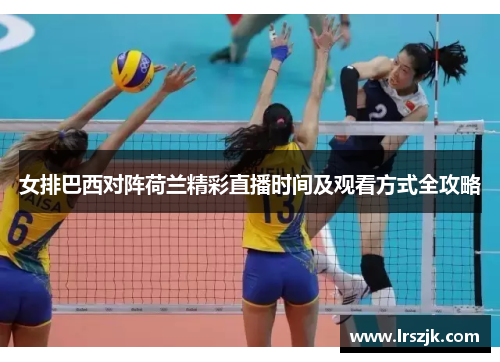 女排巴西对阵荷兰精彩直播时间及观看方式全攻略