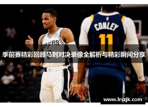 季前赛精彩回顾马刺对决录像全解析与精彩瞬间分享