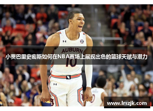 小贾巴里史密斯如何在NBA赛场上展现出色的篮球天赋与潜力