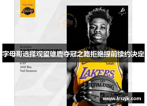 字母哥选择观望雄鹿夺冠之路拒绝提前续约决定