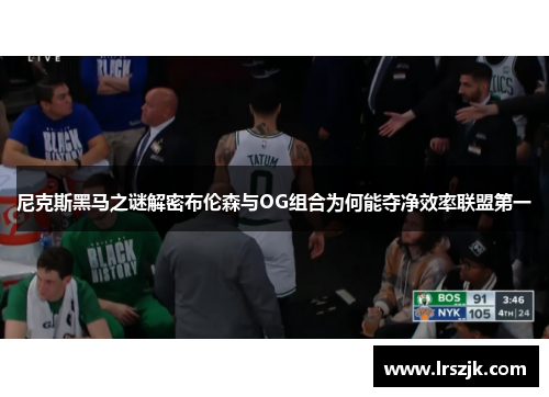 尼克斯黑马之谜解密布伦森与OG组合为何能夺净效率联盟第一