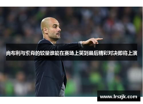 尚布利与索肖的较量谁能在赛场上笑到最后精彩对决即将上演