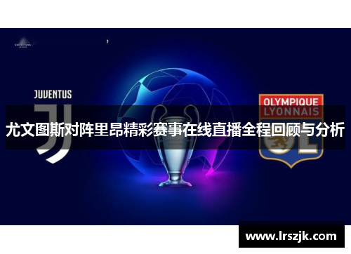 尤文图斯对阵里昂精彩赛事在线直播全程回顾与分析