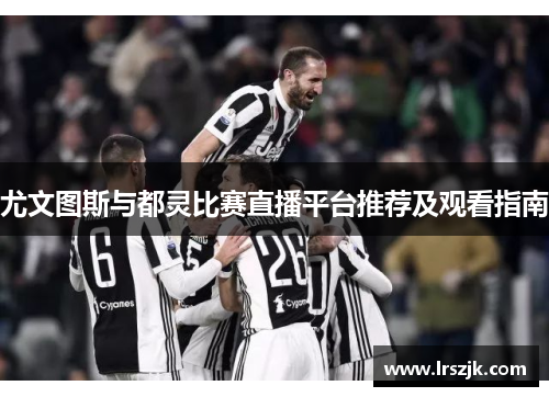 尤文图斯与都灵比赛直播平台推荐及观看指南