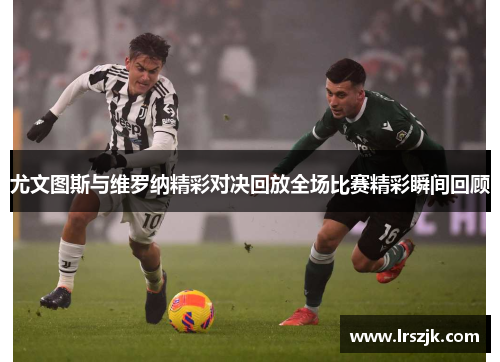 尤文图斯与维罗纳精彩对决回放全场比赛精彩瞬间回顾
