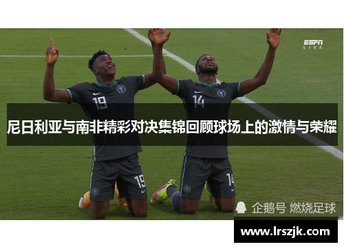 尼日利亚与南非精彩对决集锦回顾球场上的激情与荣耀