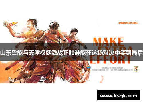 山东鲁能与天津权健激战正酣谁能在这场对决中笑到最后