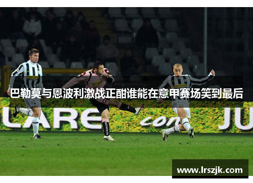 巴勒莫与恩波利激战正酣谁能在意甲赛场笑到最后
