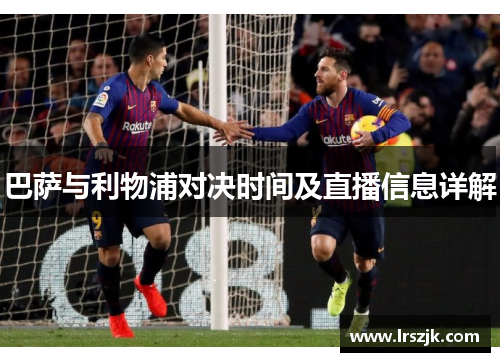 巴萨与利物浦对决时间及直播信息详解