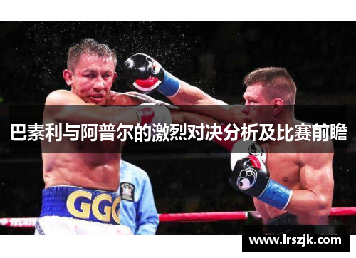 巴素利与阿普尔的激烈对决分析及比赛前瞻