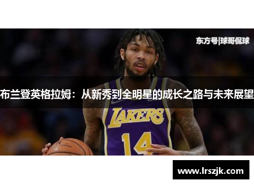 布兰登英格拉姆：从新秀到全明星的成长之路与未来展望