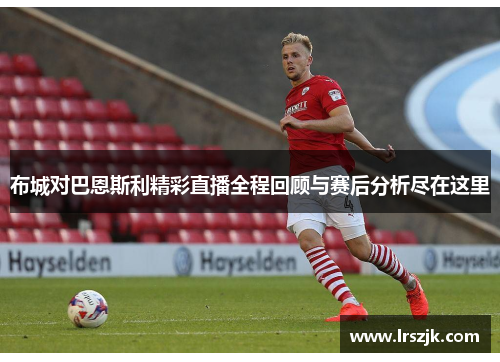 布城对巴恩斯利精彩直播全程回顾与赛后分析尽在这里