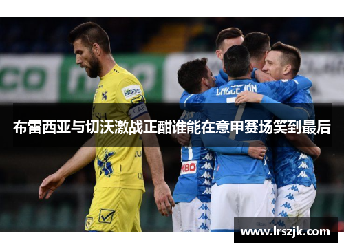 布雷西亚与切沃激战正酣谁能在意甲赛场笑到最后