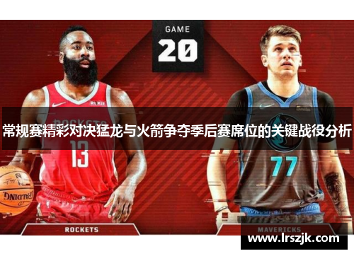 常规赛精彩对决猛龙与火箭争夺季后赛席位的关键战役分析