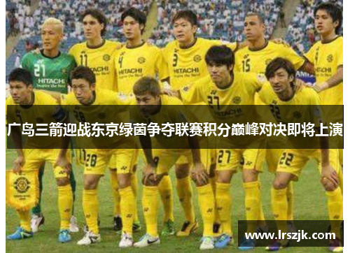 广岛三箭迎战东京绿茵争夺联赛积分巅峰对决即将上演