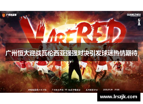 广州恒大迎战瓦伦西亚强强对决引发球迷热情期待