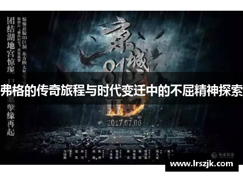 弗格的传奇旅程与时代变迁中的不屈精神探索