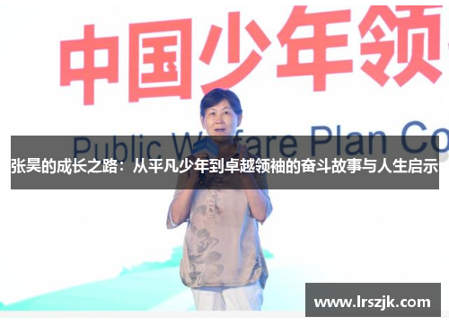 张昊的成长之路：从平凡少年到卓越领袖的奋斗故事与人生启示